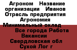 Агроном › Название организации ­ Иванов › Отрасль предприятия ­ Агрономия › Минимальный оклад ­ 30 000 - Все города Работа » Вакансии   . Свердловская обл.,Сухой Лог г.